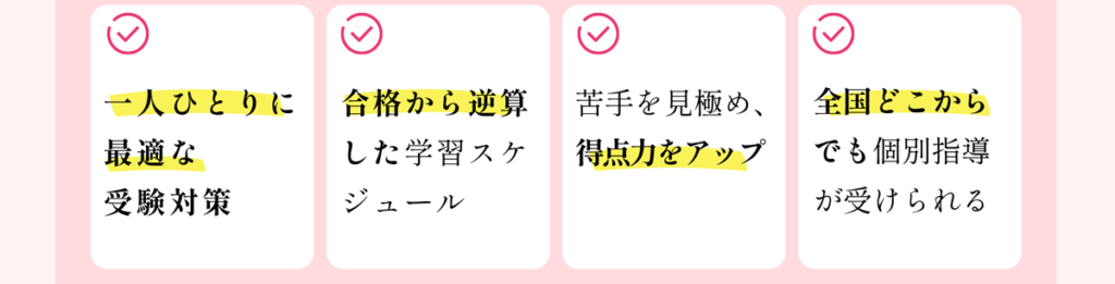 一人ひとりに最適な受験対策 合格から逆算した学習スケジュール 苦手を見極め、得点力をアップ 全国どこからでも個別指導が受けられる