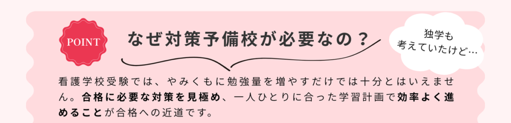 なぜ対策予備校が必要なの? 独学も考えていたけど 看護学校受験では、やみくもに勉強量を増やすだけでは十分とはいえません。合格に必要な対策を見極め、一人ひとりに合った学習計画で効率よく進めることが合格への近道です。