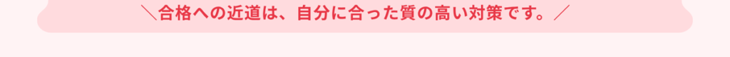 合格への近道は、自分に合った質の高い対策です。